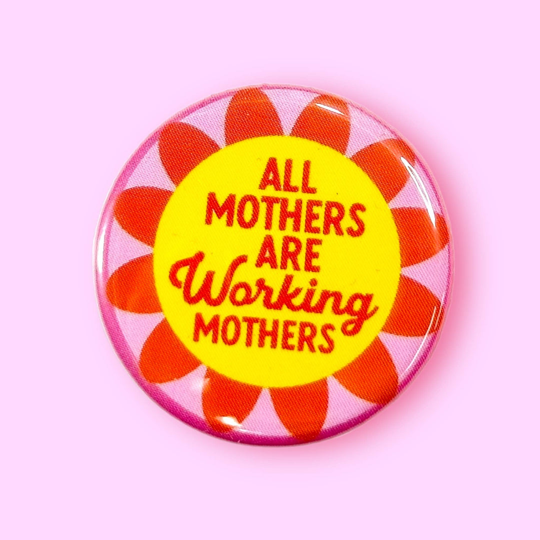 All Mothers are Working Mothers (Button!): 1.25" - Pretty by Her - handmade locally in Cambridge, Ontario