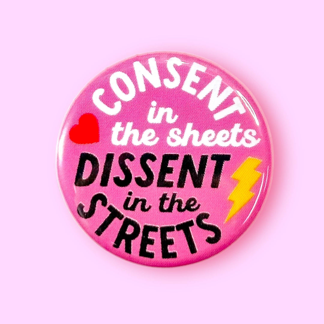 Consent in the Sheets, Dissent in the Streets (Button!): 1.25" - Pretty by Her - handmade locally in Cambridge, Ontario