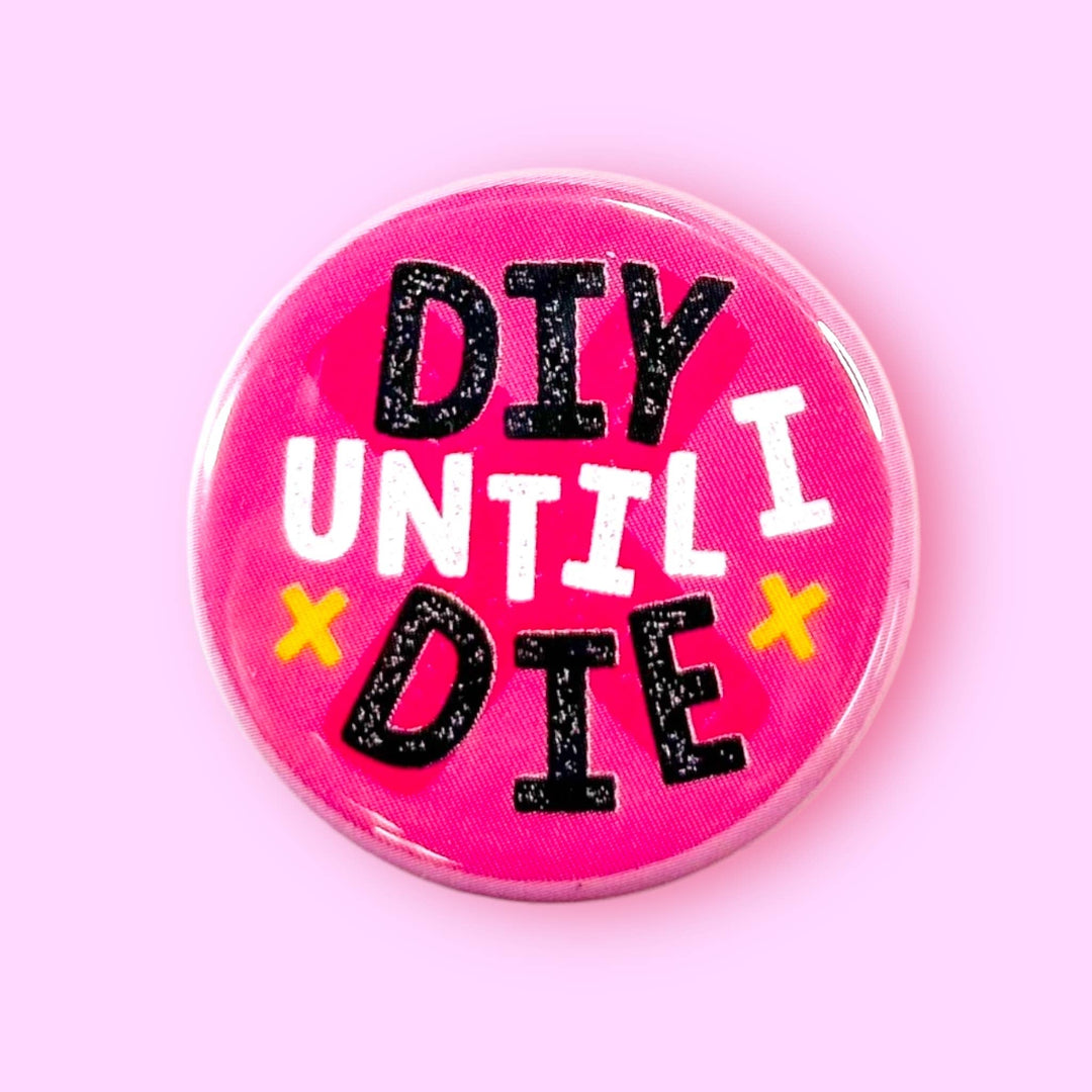 DIY Until I Die (Button!): 1.25" - Pretty by Her - handmade locally in Cambridge, Ontario