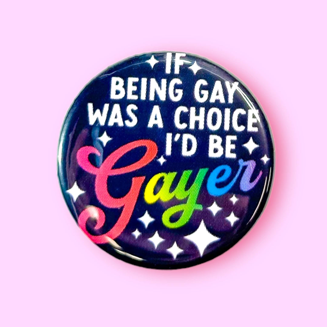 If Being Gay Was a Choice I'd Be Gayer (Button!): 1.25" - Pretty by Her - handmade locally in Cambridge, Ontario