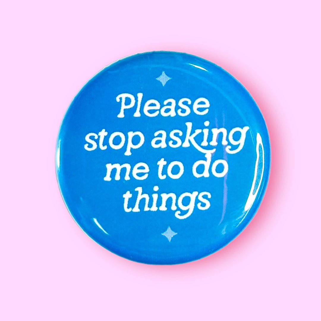 Please Stop Asking Me To Do Things (Button!): 1.25" - Pretty by Her - handmade locally in Cambridge, Ontario