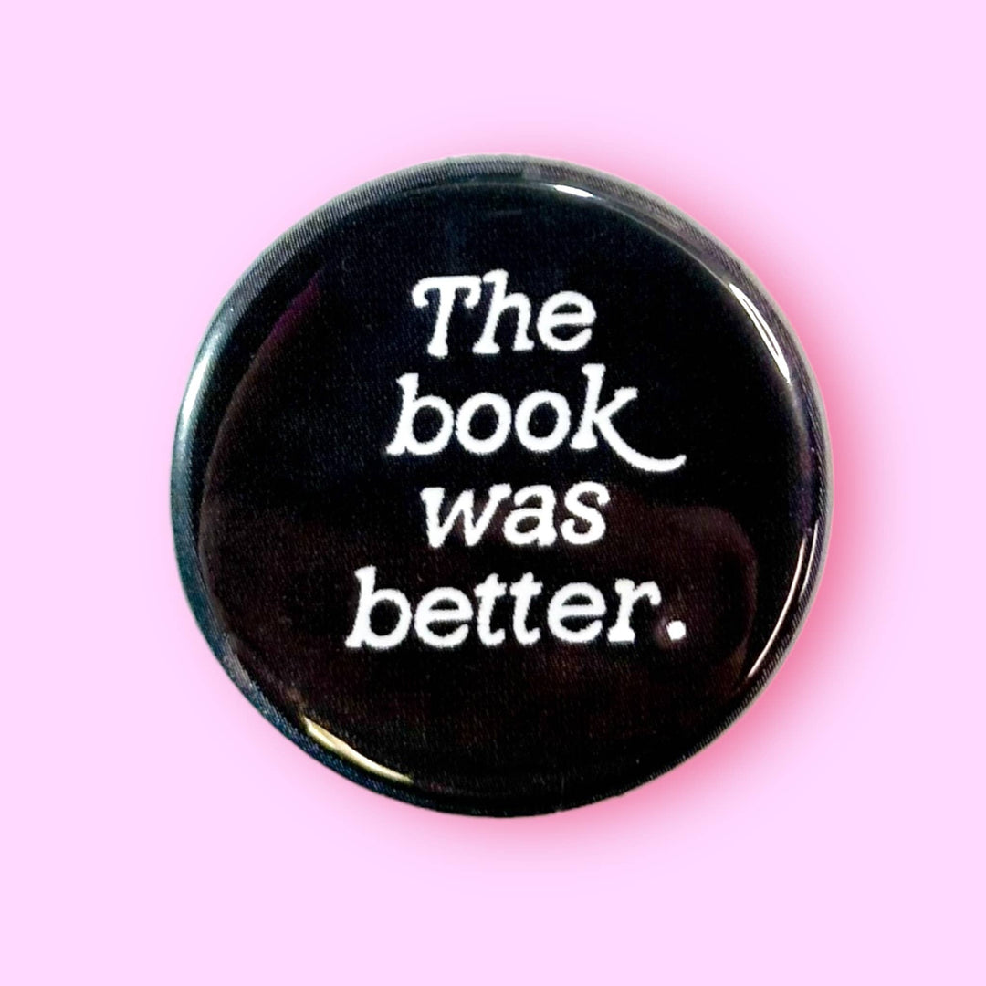 The Book Was Better (Button!): 1.25" - Pretty by Her - handmade locally in Cambridge, Ontario